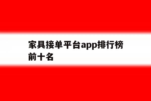 家具接单平台app排行榜前十名 家具接单平台app排行榜前十名