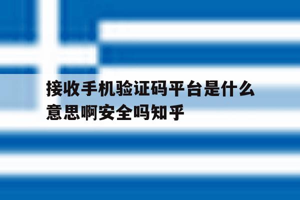 包含接收手机验证码平台是什么意思啊安全吗知乎的词条 包含接收手机验证码平台是什么意思啊安全吗知乎的词条