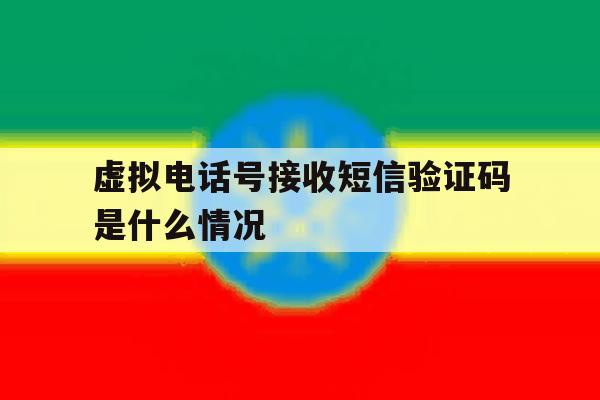 虚拟电话号接收短信验证码是什么情况 虚拟电话号接收短信验证码是什么情况
