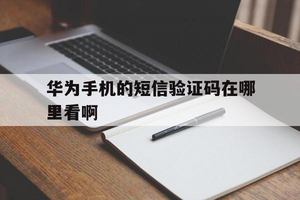 华为手机的短信验证码在哪里看啊 华为手机的短信验证码在哪里看啊