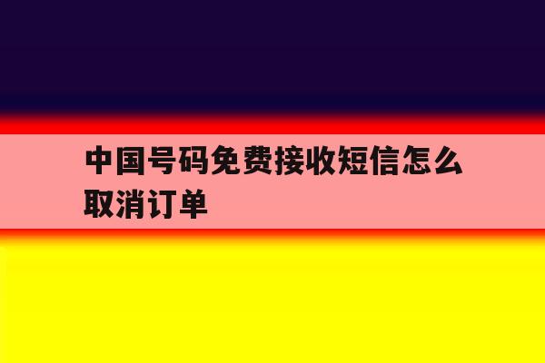中国号码免费接收短信怎么取消订单 中国号码免费接收短信怎么取消订单