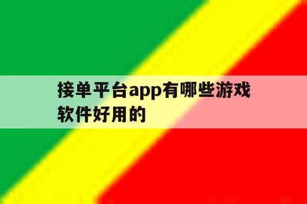 接单平台app有哪些游戏软件好用的的简单介绍 接单平台app有哪些游戏软件好用的的简单介绍