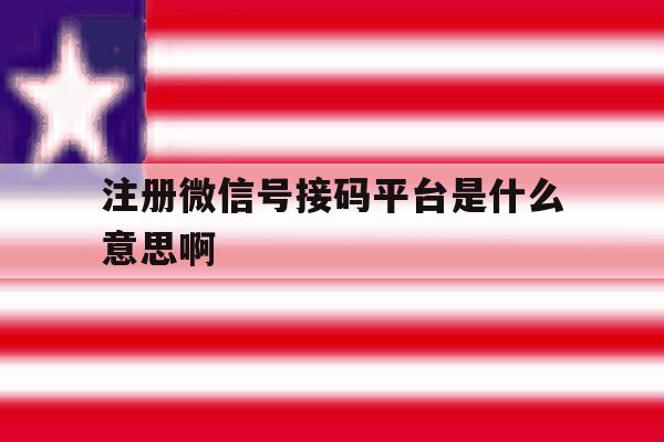 注册微信号接码平台是什么意思啊