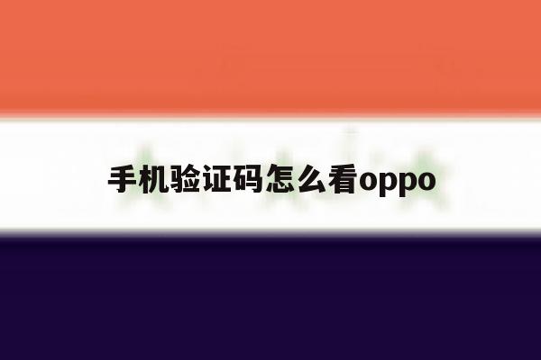 手机验证码怎么看oppo 手机验证码怎么看oppo