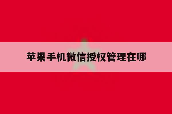 苹果手机微信授权管理在哪 苹果手机微信授权管理在哪