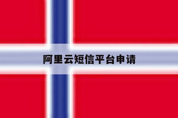 阿里云短信平台申请 阿里云短信平台申请