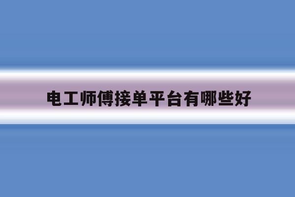电工师傅接单平台有哪些好 电工师傅接单平台有哪些好