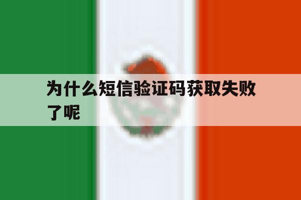 为什么短信验证码获取失败了呢 为什么短信验证码获取失败了呢