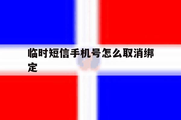 临时短信手机号怎么取消绑定 临时短信手机号怎么取消绑定