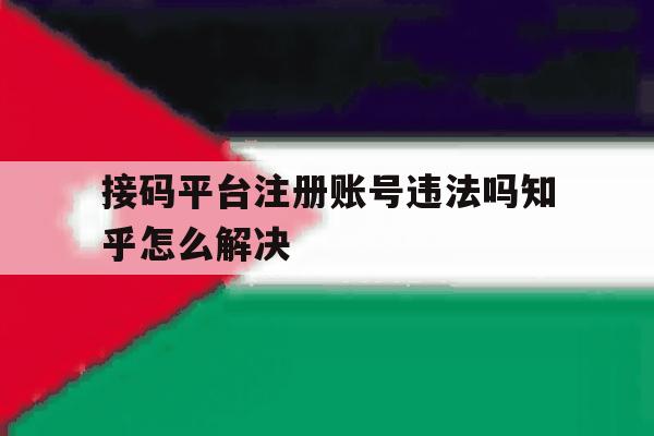 接码平台注册账号违法吗知乎怎么解决