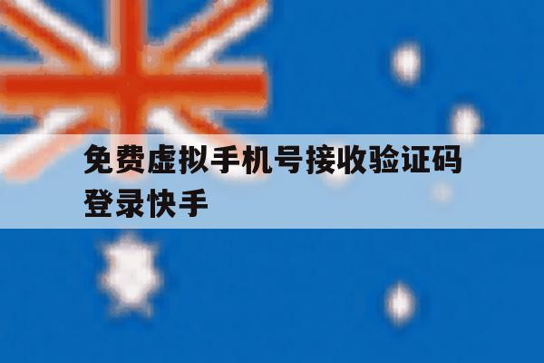 免费虚拟手机号接收验证码登录快手的简单介绍