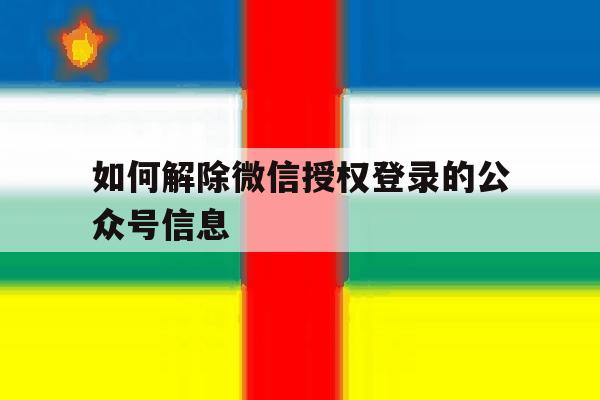 如何解除微信授权登录的公众号信息