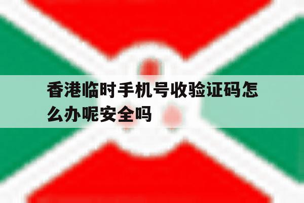 香港临时手机号收验证码怎么办呢安全吗的简单介绍 香港临时手机号收验证码怎么办呢安全吗的简单介绍