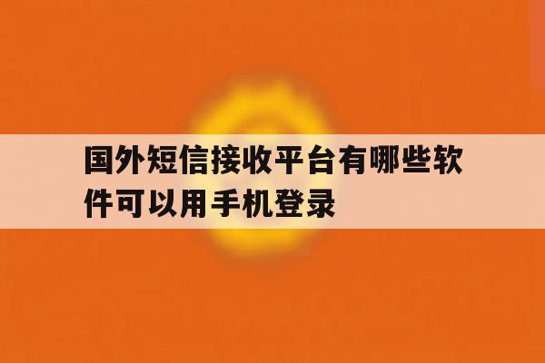 国外短信接收平台有哪些软件可以用手机登录