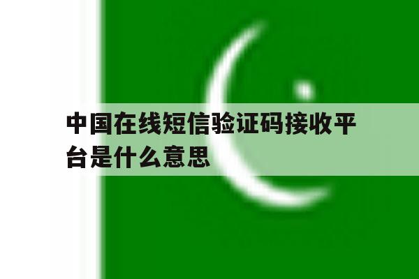 中国在线短信验证码接收平台是什么意思 中国在线短信验证码接收平台是什么意思