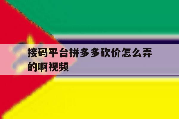 接码平台拼多多砍价怎么弄的啊视频 接码平台拼多多砍价怎么弄的啊视频