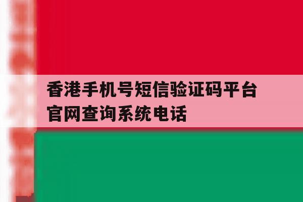 香港手机号短信验证码平台官网查询系统电话的简单介绍 香港手机号短信验证码平台官网查询系统电话的简单介绍