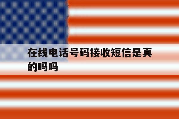 在线电话号码接收短信是真的吗吗 在线电话号码接收短信是真的吗吗