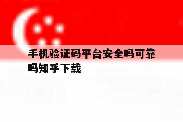 包含手机验证码平台安全吗可靠吗知乎下载的词条 包含手机验证码平台安全吗可靠吗知乎下载的词条
