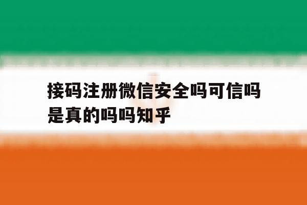 接码注册微信安全吗可信吗是真的吗吗知乎的简单介绍 接码注册微信安全吗可信吗是真的吗吗知乎的简单介绍