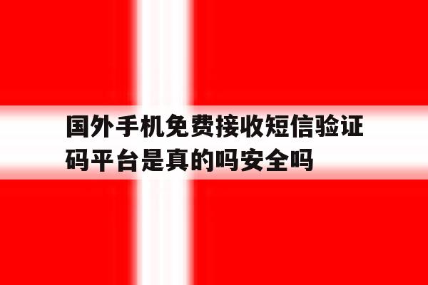 包含国外手机免费接收短信验证码平台是真的吗安全吗的词条 包含国外手机免费接收短信验证码平台是真的吗安全吗的词条