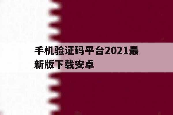 手机验证码平台2021最新版下载安卓 手机验证码平台2021最新版下载安卓