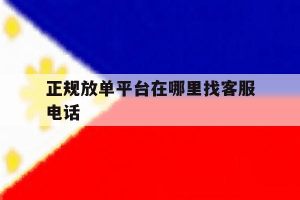 包含正规放单平台在哪里找客服电话的词条 包含正规放单平台在哪里找客服电话的词条