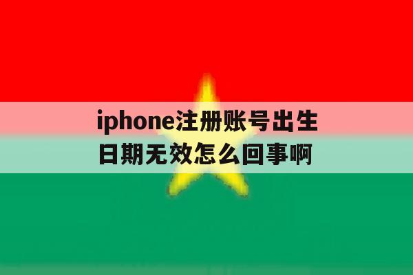 iphone注册账号出生日期无效怎么回事啊的简单介绍 iphone注册账号出生日期无效怎么回事啊的简单介绍