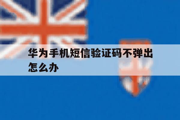华为手机短信验证码不弹出怎么办 华为手机短信验证码不弹出怎么办
