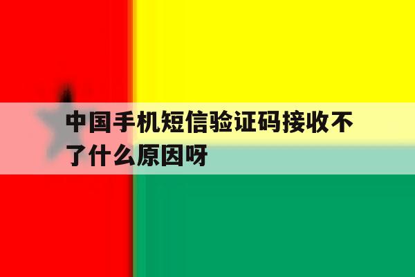 包含中国手机短信验证码接收不了什么原因呀的词条 包含中国手机短信验证码接收不了什么原因呀的词条