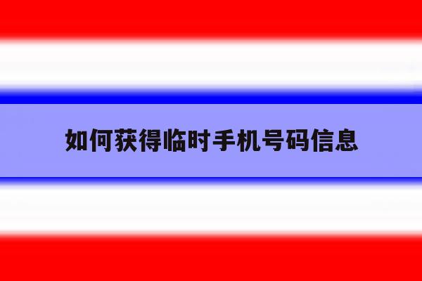 如何获得临时手机号码信息 如何获得临时手机号码信息
