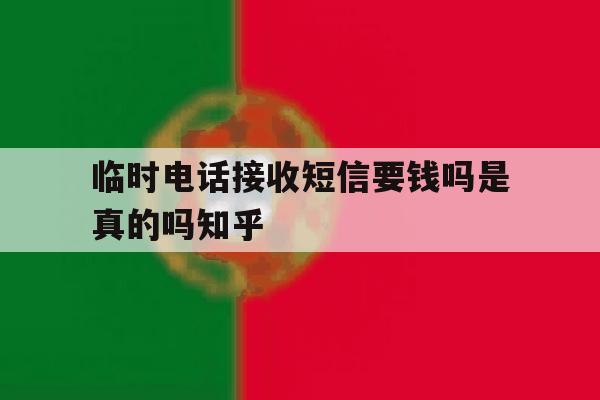 临时电话接收短信要钱吗是真的吗知乎的简单介绍 临时电话接收短信要钱吗是真的吗知乎的简单介绍