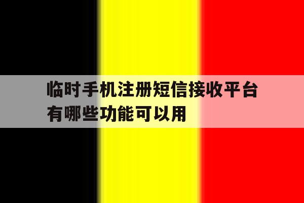包含临时手机注册短信接收平台有哪些功能可以用的词条 包含临时手机注册短信接收平台有哪些功能可以用的词条