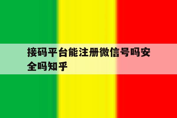 关于接码平台能注册微信号吗安全吗知乎的信息