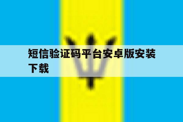 短信验证码平台安卓版安装下载的简单介绍 短信验证码平台安卓版安装下载的简单介绍