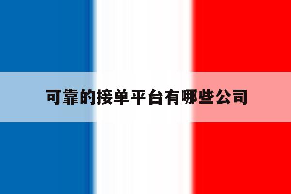 可靠的接单平台有哪些公司 可靠的接单平台有哪些公司