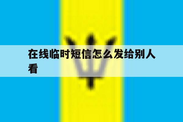 在线临时短信怎么发给别人看 在线临时短信怎么发给别人看