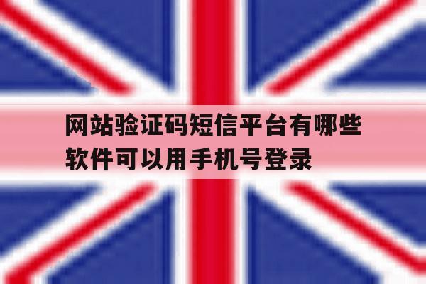 包含网站验证码短信平台有哪些软件可以用手机号登录的词条