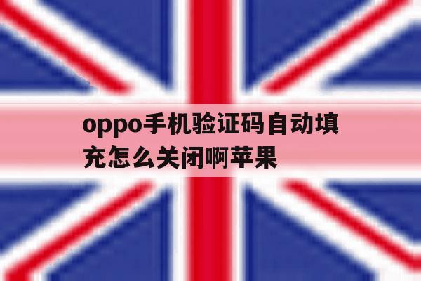 oppo手机验证码自动填充怎么关闭啊苹果 oppo手机验证码自动填充怎么关闭啊苹果