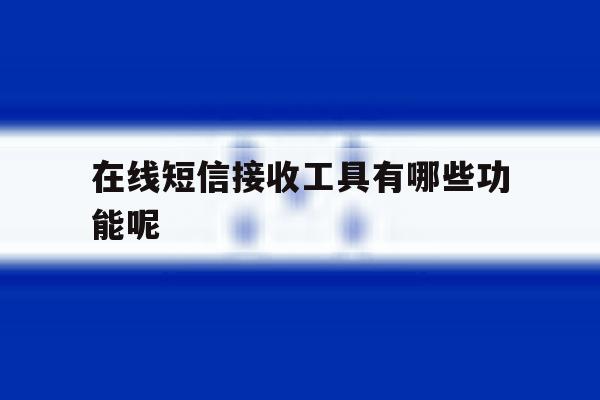 在线短信接收工具有哪些功能呢 在线短信接收工具有哪些功能呢