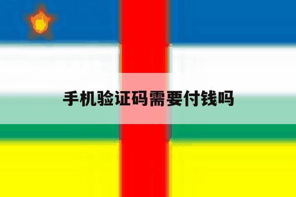 手机验证码需要付钱吗 手机验证码需要付钱吗