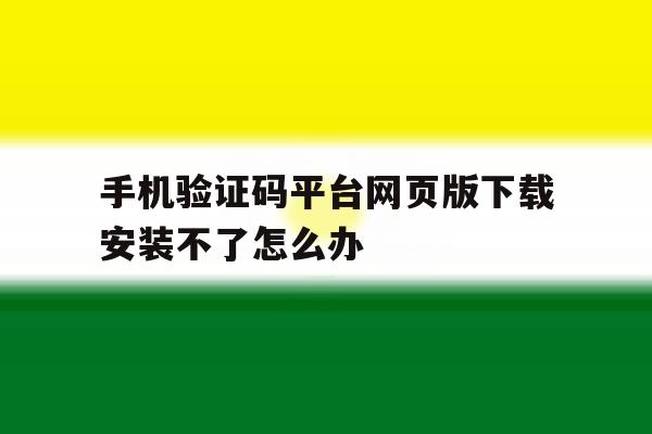 手机验证码平台网页版下载安装不了怎么办 手机验证码平台网页版下载安装不了怎么办