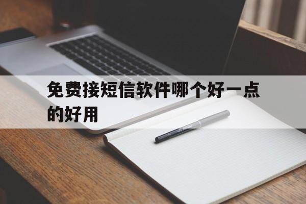 免费接短信软件哪个好一点的好用的简单介绍 免费接短信软件哪个好一点的好用的简单介绍