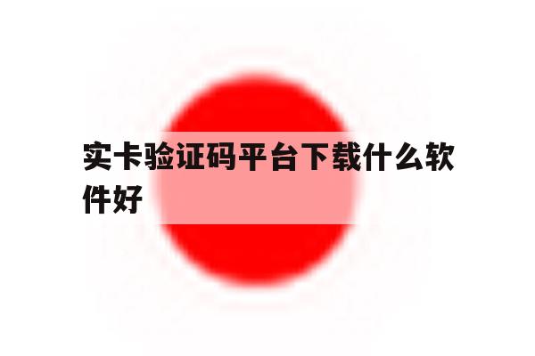 实卡验证码平台下载什么软件好 实卡验证码平台下载什么软件好