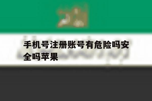 手机号注册账号有危险吗安全吗苹果