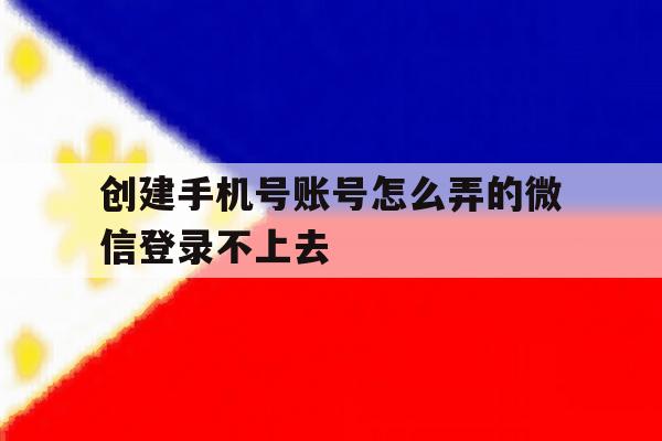 创建手机号账号怎么弄的微信登录不上去