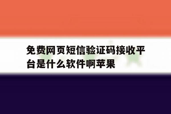 关于免费网页短信验证码接收平台是什么软件啊苹果的信息 关于免费网页短信验证码接收平台是什么软件啊苹果的信息