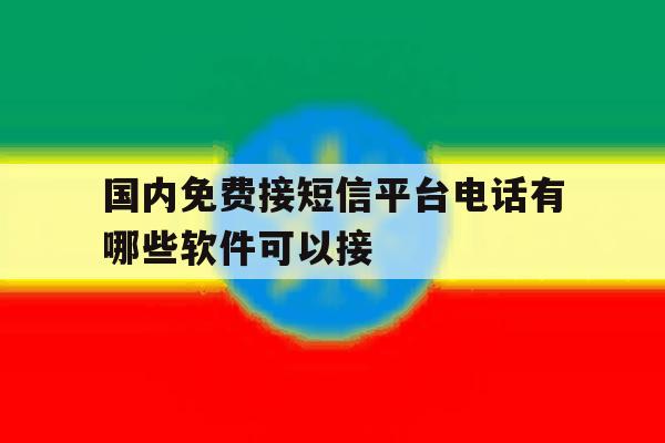 国内免费接短信平台电话有哪些软件可以接 国内免费接短信平台电话有哪些软件可以接