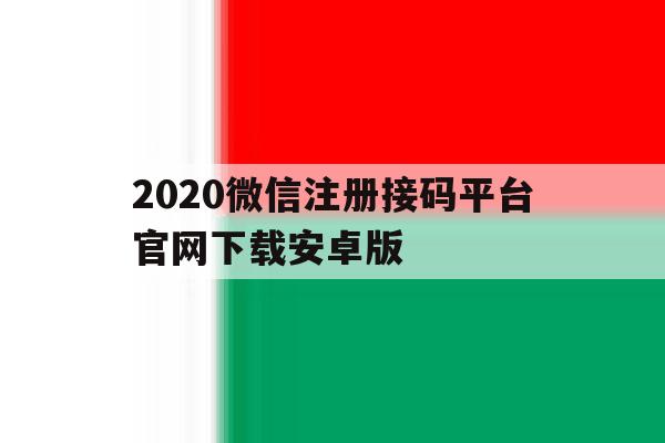 2020微信注册接码平台官网下载安卓版的简单介绍