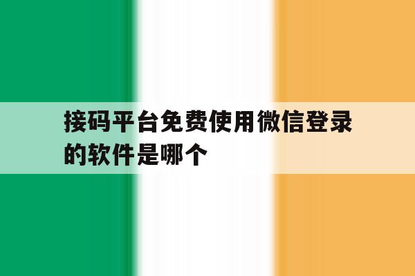 接码平台免费使用微信登录的软件是哪个的简单介绍